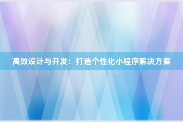 高效设计与开发：打造个性化小程序解决方案